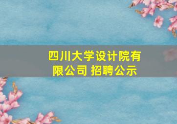 四川大学设计院有限公司 招聘公示